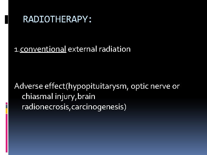 RADIOTHERAPY: 1. conventional external radiation Adverse effect(hypopituitarysm, optic nerve or chiasmal injury, brain radionecrosis,