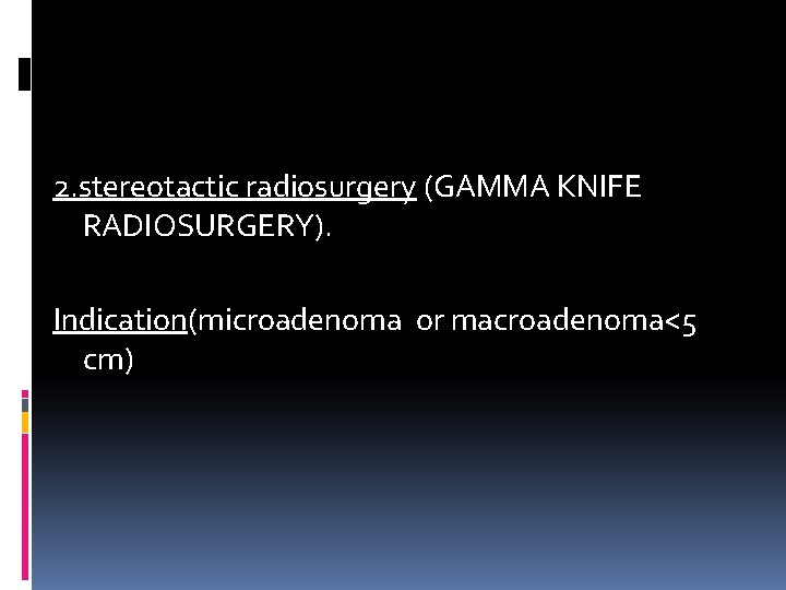 2. stereotactic radiosurgery (GAMMA KNIFE RADIOSURGERY). Indication(microadenoma or macroadenoma<5 cm) 