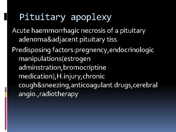 Pituitary apoplexy Acute haemmorrhagic necrosis of a pituitary adenoma&adjacent pituitary tiss. Predisposing factors: pregnency,