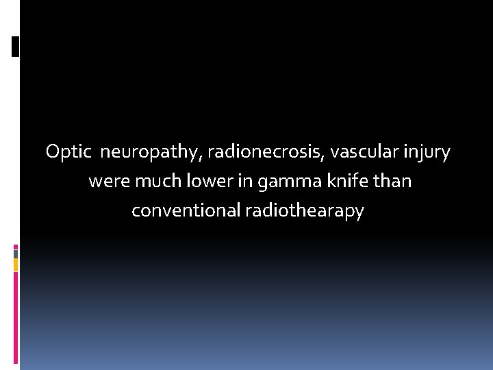 Optic neuropathy, radionecrosis, vascular injury were much lower in gamma knife than conventional radiothearapy