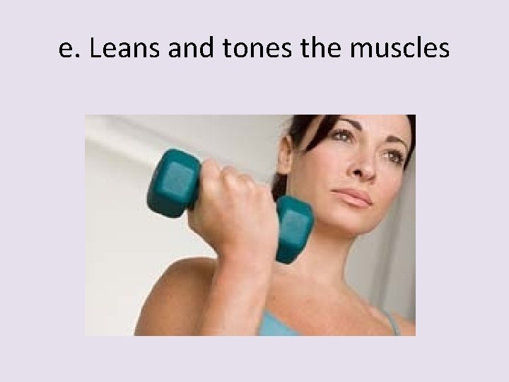 e. Leans and tones the muscles 