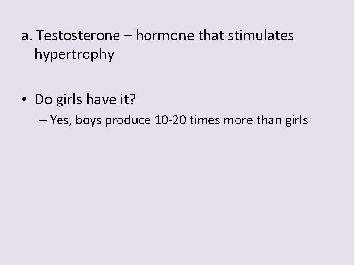 a. Testosterone – hormone that stimulates hypertrophy • Do girls have it? – Yes,