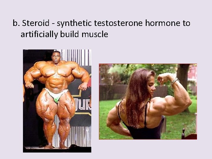 b. Steroid - synthetic testosterone hormone to artificially build muscle 