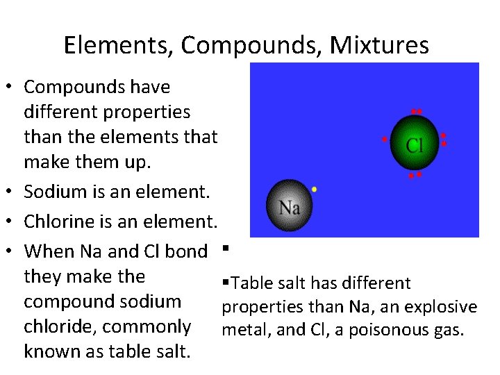 Elements, Compounds, Mixtures • Compounds have different properties than the elements that make them