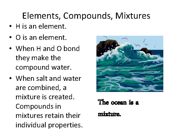 Elements, Compounds, Mixtures • H is an element. • O is an element. •