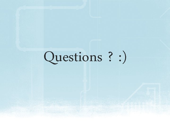 Questions ? : ) 