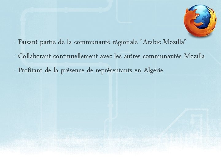 - Faisant partie de la communauté régionale "Arabic Mozilla" - Collaborant continuellement avec les