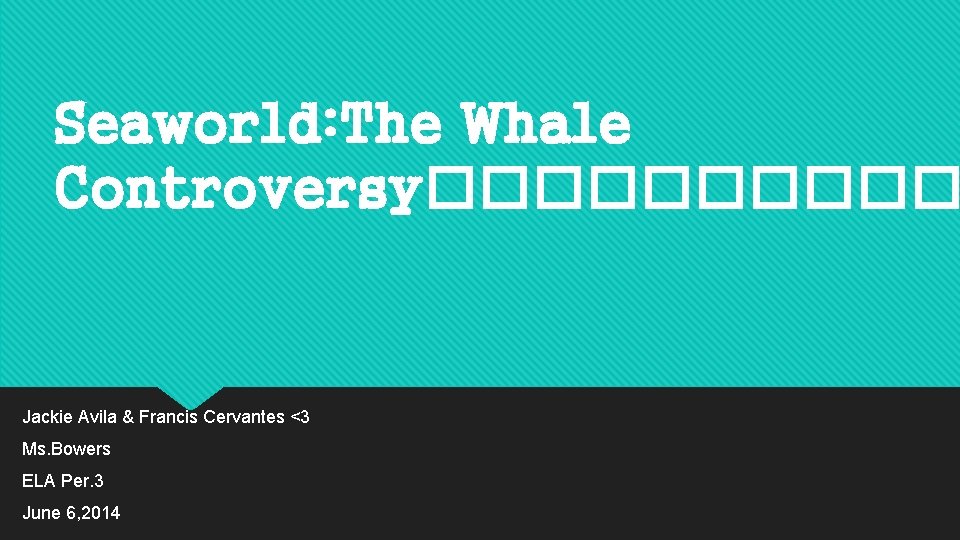 Seaworld: The Whale Controversy����� Jackie Avila & Francis Cervantes <3 Ms. Bowers ELA Per.