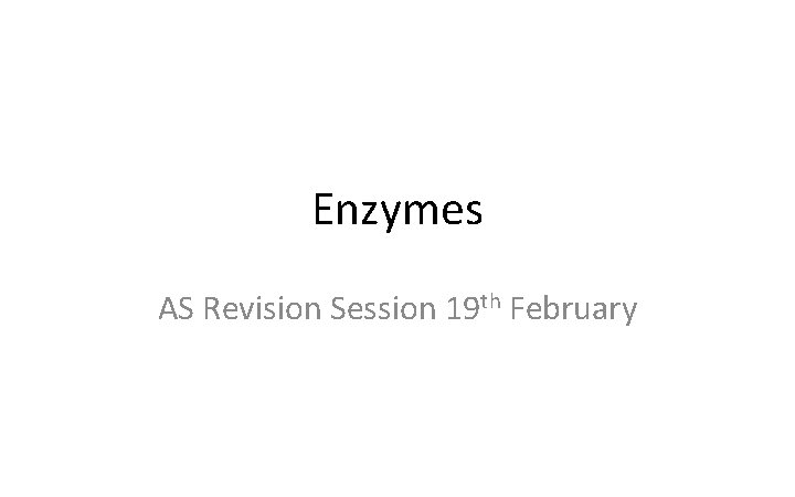 Enzymes AS Revision Session 19 th February 