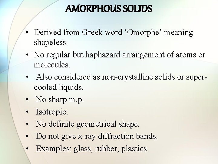 AMORPHOUS SOLIDS • Derived from Greek word ‘Omorphe’ meaning shapeless. • No regular but