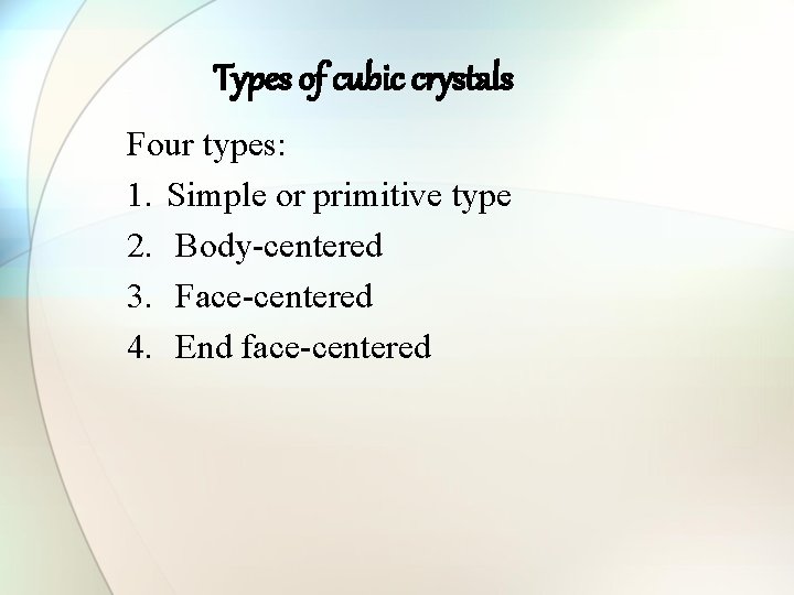 Types of cubic crystals Four types: 1. Simple or primitive type 2. Body-centered 3.