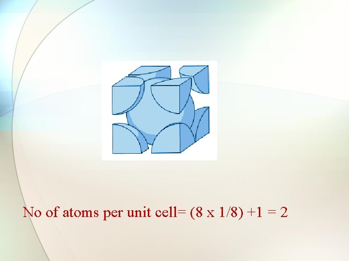 No of atoms per unit cell= (8 x 1/8) +1 = 2 