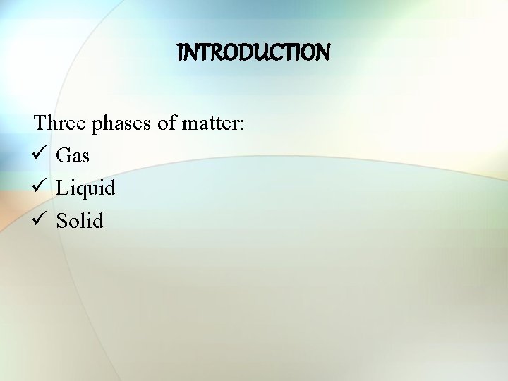 INTRODUCTION Three phases of matter: ü Gas ü Liquid ü Solid 