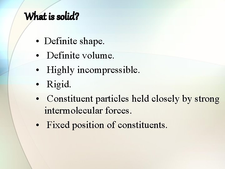 What is solid? • • • Definite shape. Definite volume. Highly incompressible. Rigid. Constituent