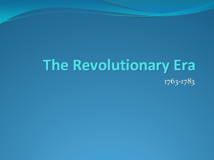 The Revolutionary Era 1763 -1783 