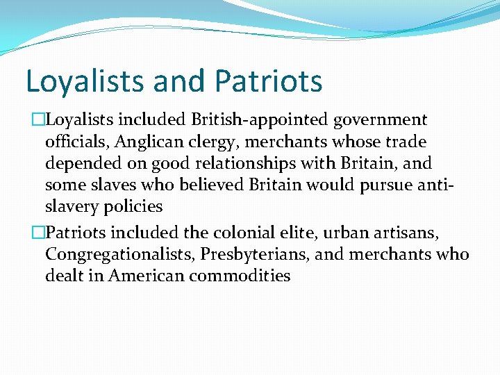 Loyalists and Patriots �Loyalists included British-appointed government officials, Anglican clergy, merchants whose trade depended