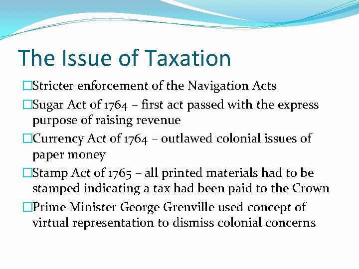 The Issue of Taxation �Stricter enforcement of the Navigation Acts �Sugar Act of 1764