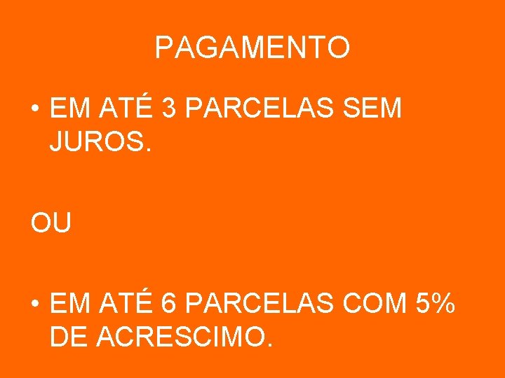 PAGAMENTO • EM ATÉ 3 PARCELAS SEM JUROS. OU • EM ATÉ 6 PARCELAS