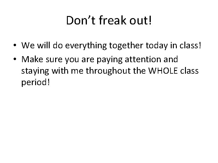 Don’t freak out! • We will do everything together today in class! • Make