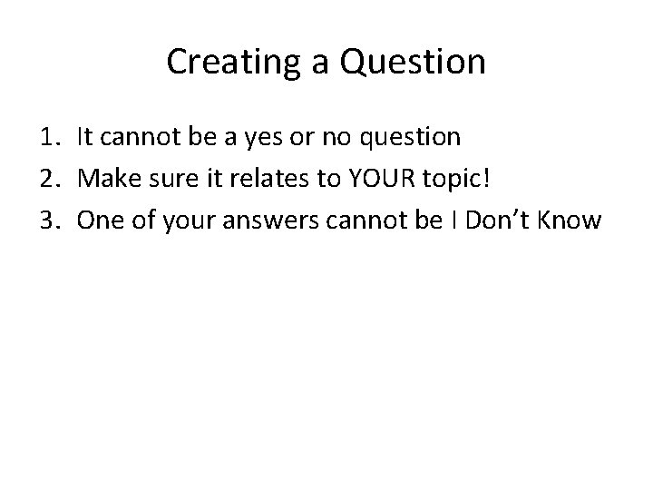 Creating a Question 1. It cannot be a yes or no question 2. Make