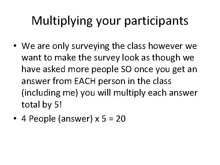 Multiplying your participants • We are only surveying the class however we want to