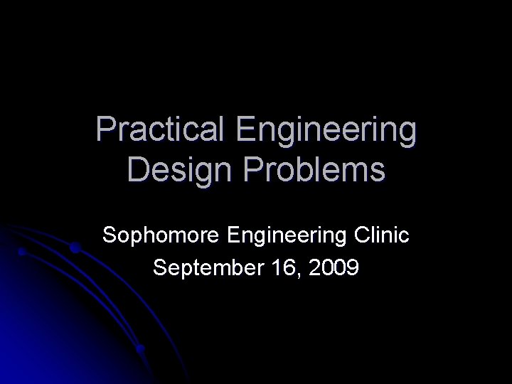 Practical Engineering Design Problems Sophomore Engineering Clinic September 16, 2009 
