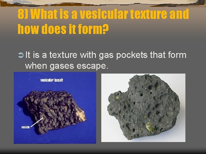 8) What is a vesicular texture and how does it form? Ü It is