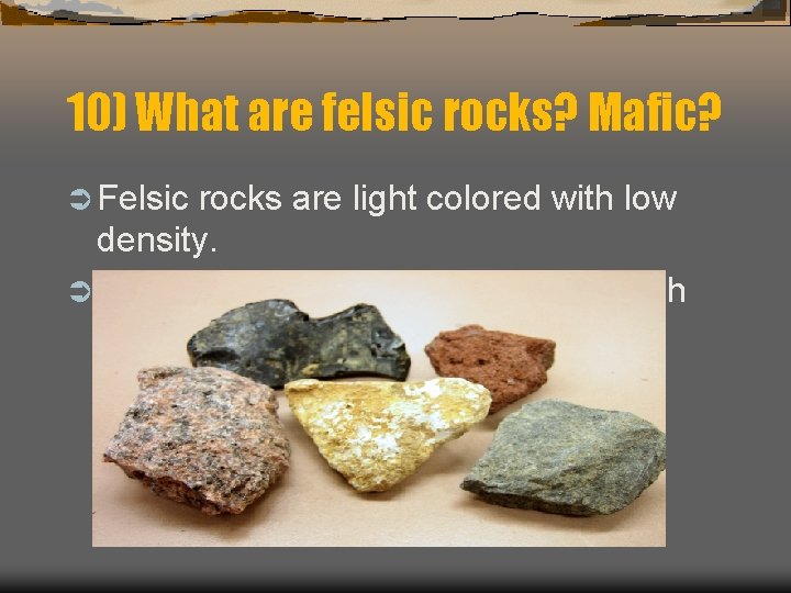 10) What are felsic rocks? Mafic? Ü Felsic rocks are light colored with low