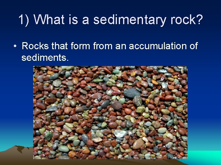 1) What is a sedimentary rock? • Rocks that form from an accumulation of