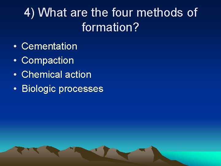 4) What are the four methods of formation? • • Cementation Compaction Chemical action