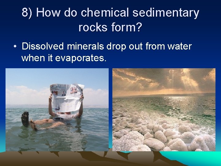 8) How do chemical sedimentary rocks form? • Dissolved minerals drop out from water