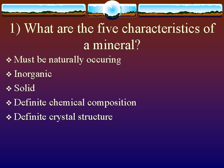 1) What are the five characteristics of a mineral? v Must be naturally occuring