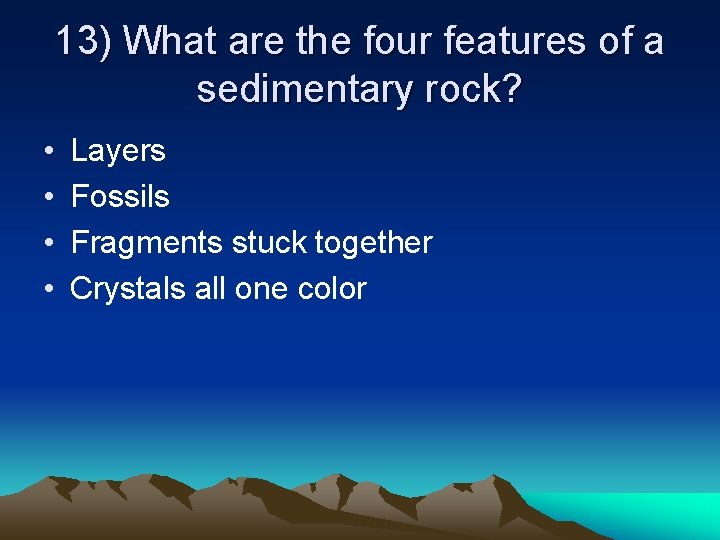 13) What are the four features of a sedimentary rock? • • Layers Fossils