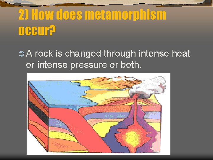 2) How does metamorphism occur? ÜA rock is changed through intense heat or intense