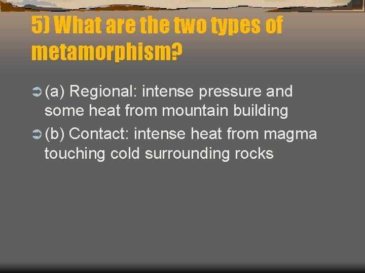 5) What are the two types of metamorphism? Ü (a) Regional: intense pressure and 5) What are the two types of metamorphism? Ü (a) Regional: intense pressure and