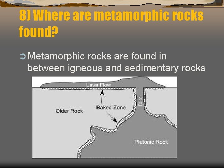 8) Where are metamorphic rocks found? Ü Metamorphic rocks are found in between igneous