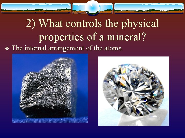 2) What controls the physical properties of a mineral? v The internal arrangement of