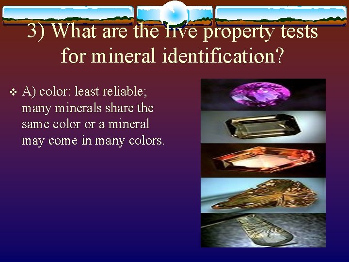 3) What are the five property tests for mineral identification? v A) color: least