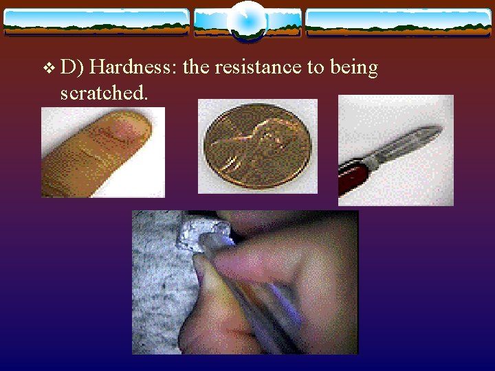 v D) Hardness: the resistance to being scratched. v D) Hardness: the resistance to being scratched.