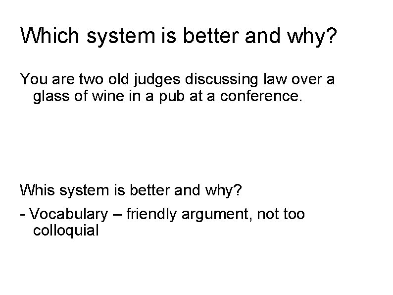 Which system is better and why? You are two old judges discussing law over