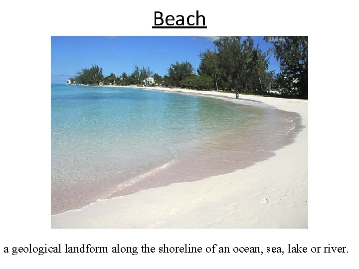 Beach a geological landform along the shoreline of an ocean, sea, lake or river.