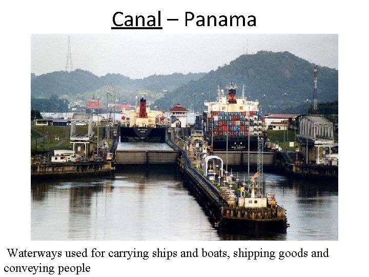 Canal – Panama Waterways used for carrying ships and boats, shipping goods and conveying