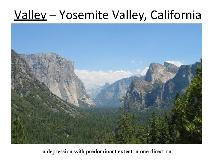 Valley – Yosemite Valley, California a depression with predominant extent in one direction. 