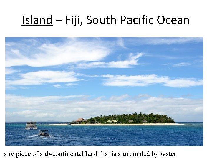 Island – Fiji, South Pacific Ocean any piece of sub-continental land that is surrounded