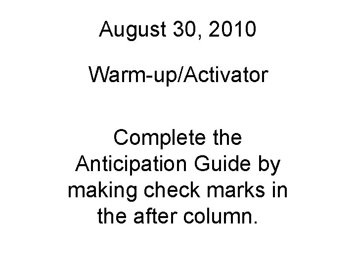 August 30, 2010 Warm-up/Activator Complete the Anticipation Guide by making check marks in the