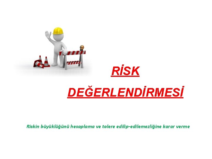 RİSK DEĞERLENDİRMESİ Riskin büyüklüğünü hesaplama ve tolere edilip-edilemezliğine karar verme 