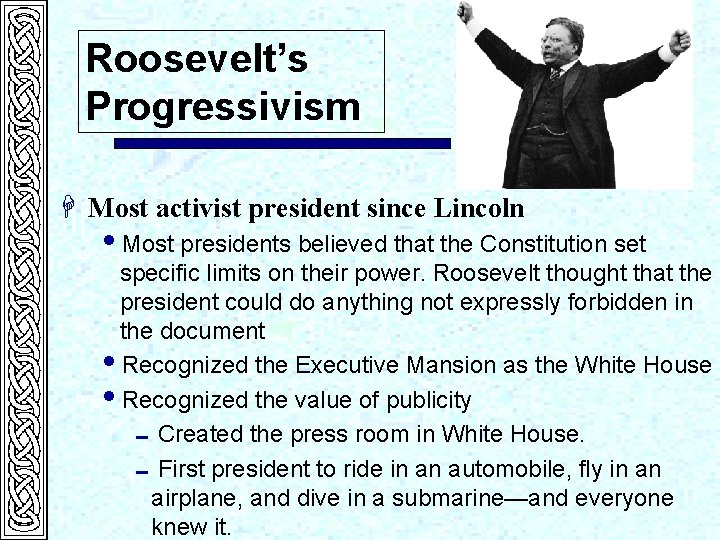 Roosevelt’s Progressivism H Most activist president since Lincoln i. Most presidents believed that the