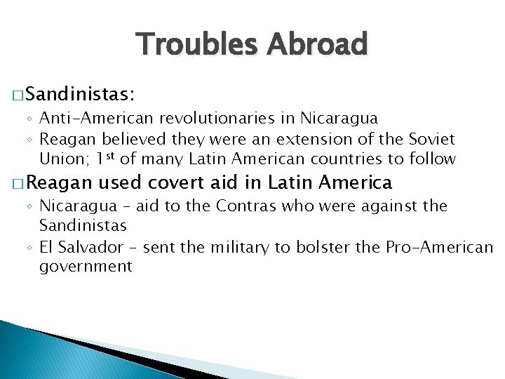 Troubles Abroad � Sandinistas: ◦ Anti-American revolutionaries in Nicaragua ◦ Reagan believed they were