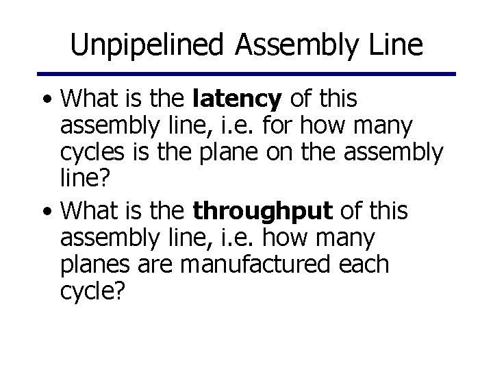 Unpipelined Assembly Line • What is the latency of this assembly line, i. e.