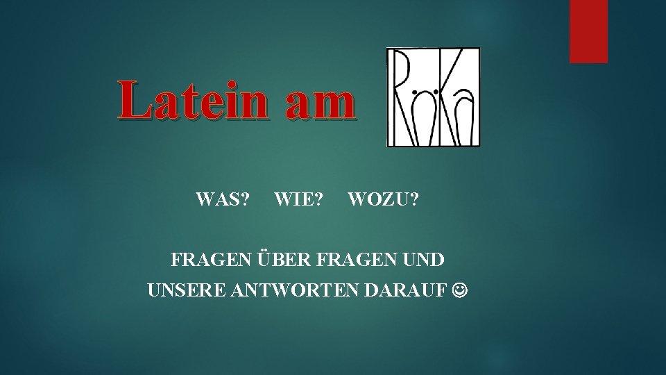 Latein am WAS? WIE? WOZU? FRAGEN ÜBER FRAGEN UND UNSERE ANTWORTEN DARAUF 